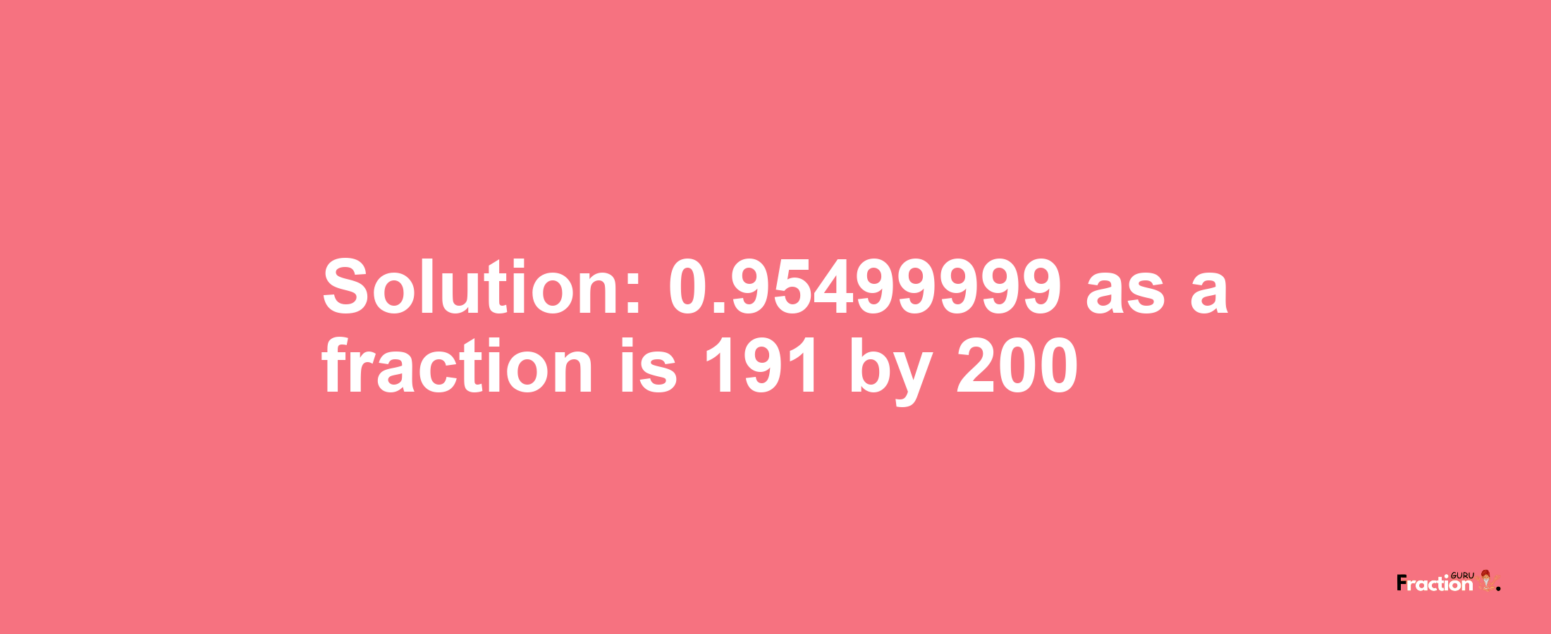 Solution:0.95499999 as a fraction is 191/200